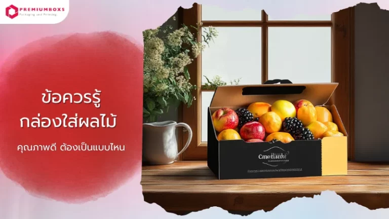 กล่องใส่ผลไม้ ควรเลือกใช้กล่องบรรจุภัณฑ์แบบไหนดี? เลือกกล่องบรรจุภัณฑ์ที่เหมาะสม เพื่อปกป้องผลไม้และสร้างภาพลักษณ์ที่ดี